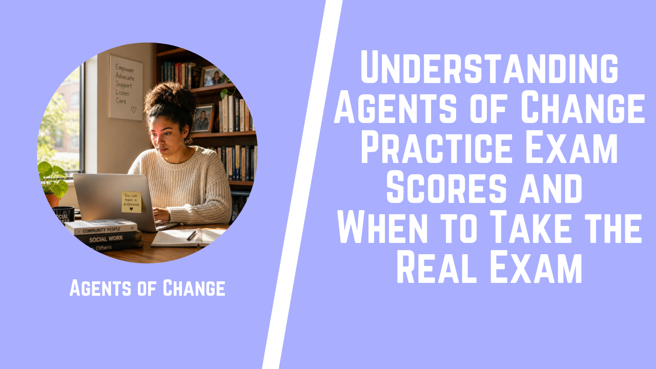 Understanding Agents of Change Practice Exam Scores and When to Take the Real Exam Understanding Agents of Change Practice Exam Scores and When to Take the Real Exam